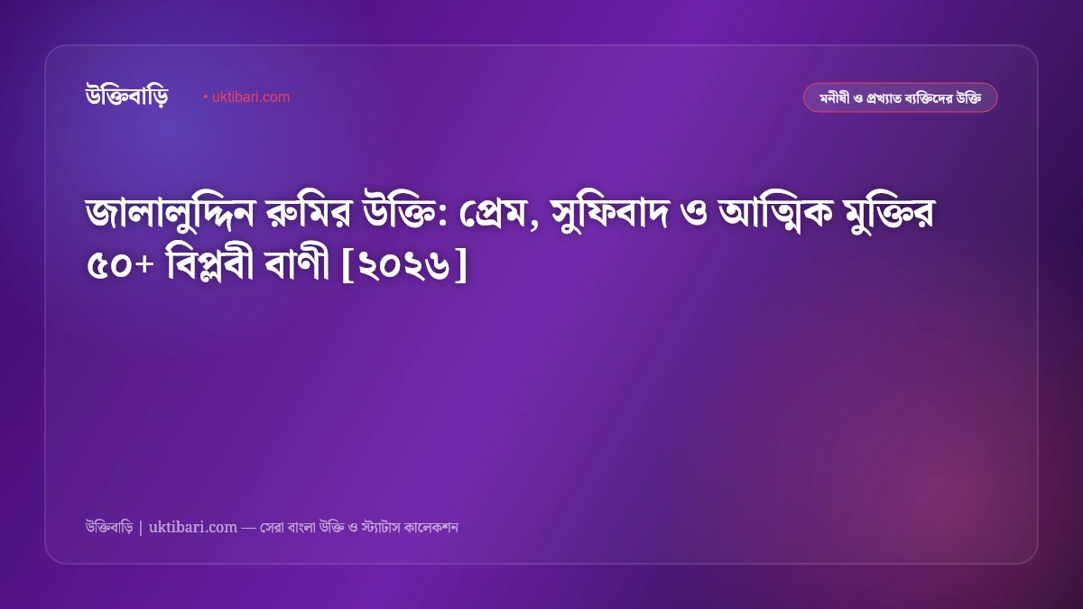 জালালুদ্দিন রুমির উক্তি: প্রেম, সুফিবাদ ও আত্মিক মুক্তির ৫০+ বিপ্লবী বাণী [২০২৬]
