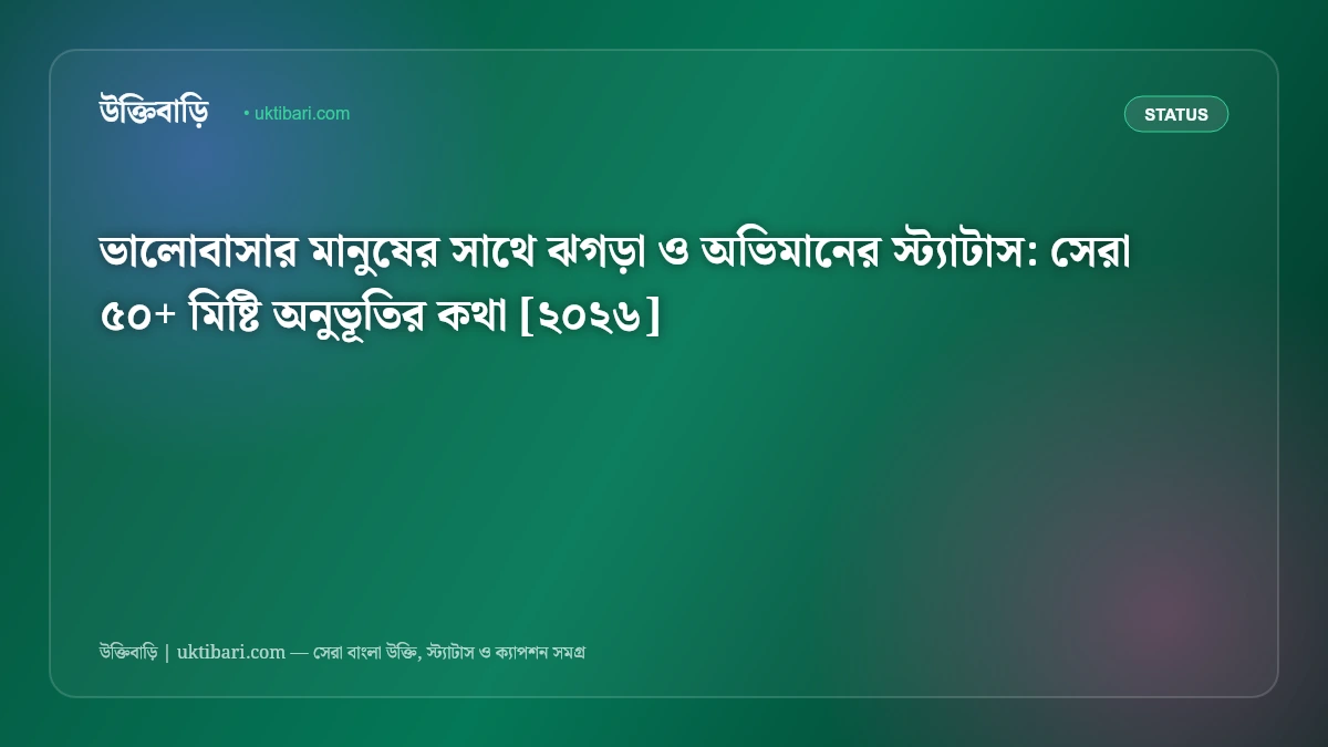 ভালোবাসার মানুষের সাথে ঝগড়া ও অভিমানের স্ট্যাটাস: সেরা ৫০+ মিষ্টি অনুভূতির কথা [২০২৬]