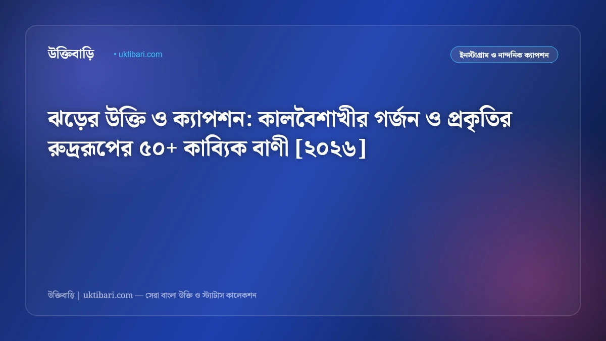 ঝড়ের উক্তি ও ক্যাপশন: কালবৈশাখীর গর্জন ও প্রকৃতির রুদ্ররূপের ৫০+ কাব্যিক বাণী [২০২৬]