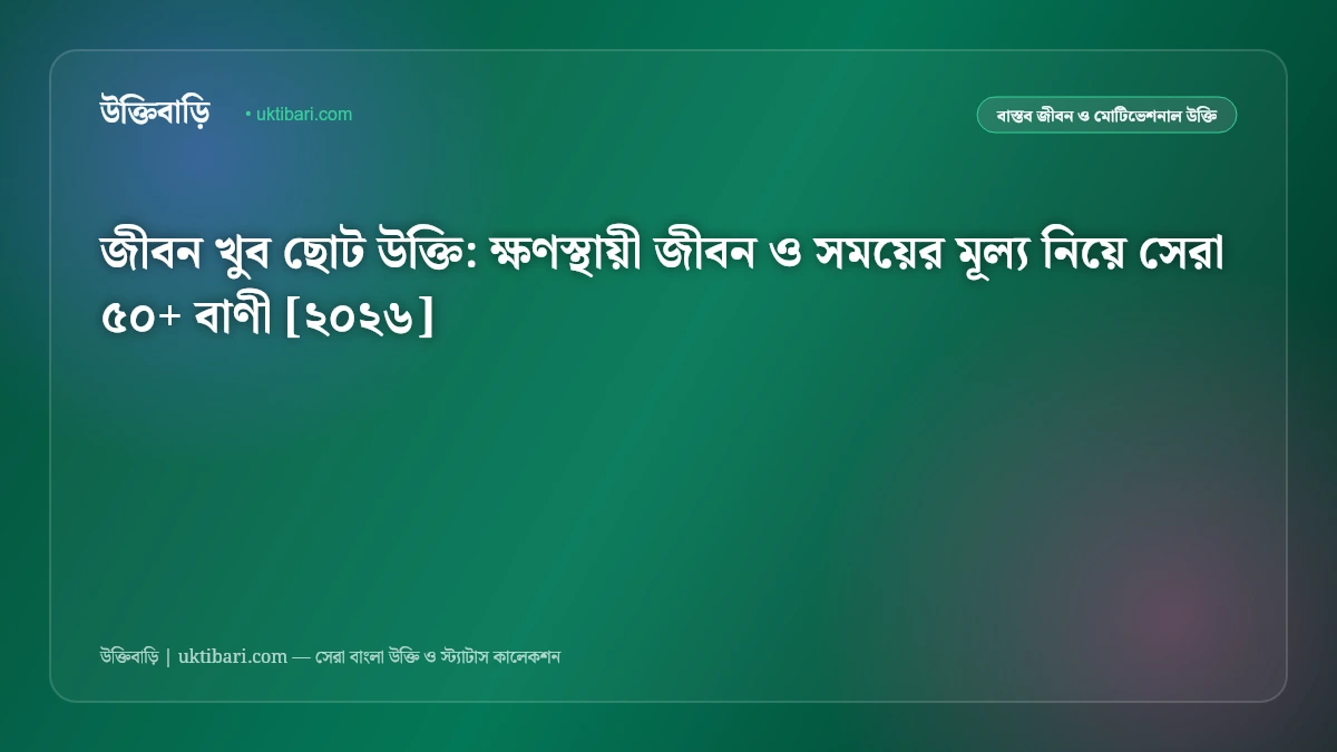 জীবন খুব ছোট উক্তি: ক্ষণস্থায়ী জীবন ও সময়ের মূল্য নিয়ে সেরা ৫০+ বাণী [২০২৬]