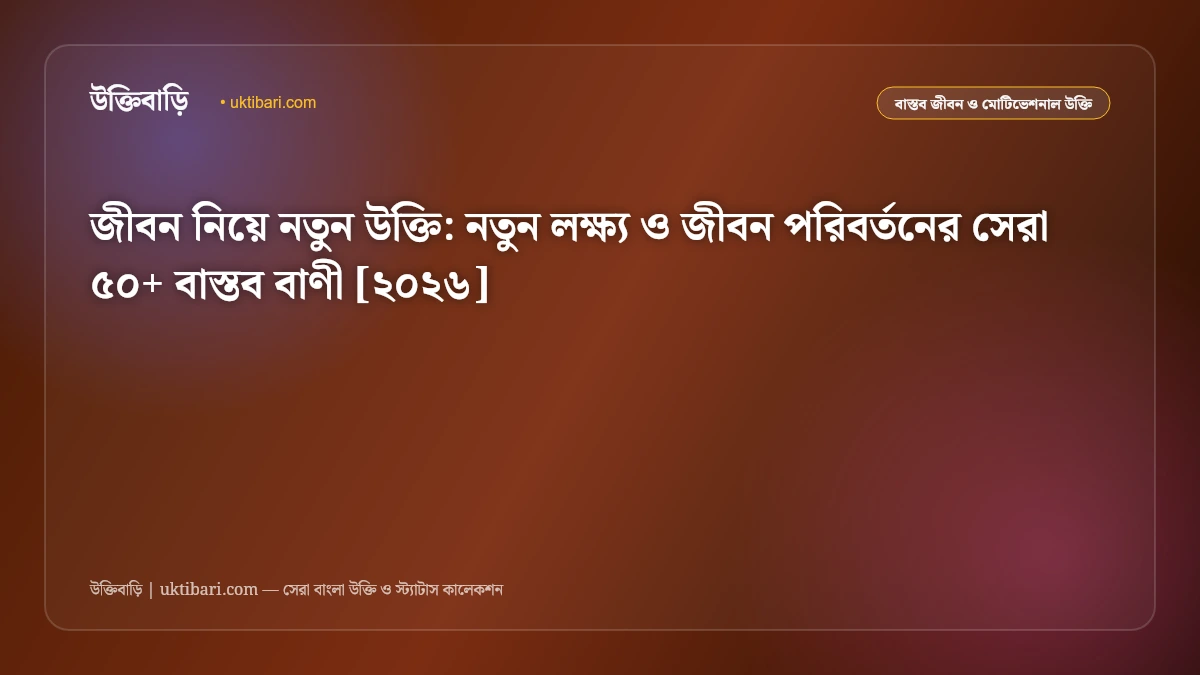 জীবন নিয়ে নতুন উক্তি: নতুন লক্ষ্য ও জীবন পরিবর্তনের সেরা ৫০+ বাস্তব বাণী [২০২৬]