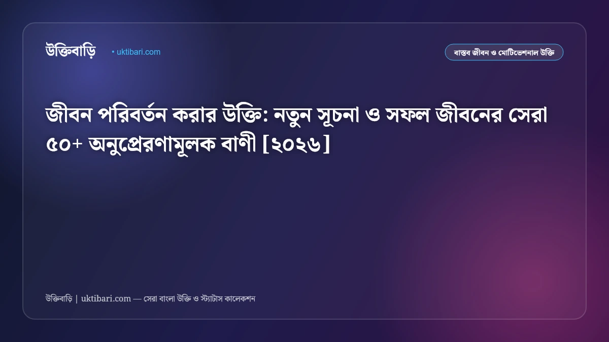 জীবন পরিবর্তন করার উক্তি: নতুন সূচনা ও সফল জীবনের সেরা ৫০+ অনুপ্রেরণামূলক বাণী [২০২৬]