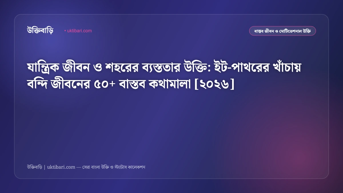 যান্ত্রিক জীবন ও শহরের ব্যস্ততার উক্তি: ইট-পাথরের খাঁচায় বন্দি জীবনের ৫০+ বাস্তব কথামালা [২০২৬]