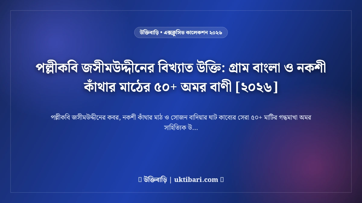 পল্লীকবি জসীমউদ্দীনের বিখ্যাত উক্তি: গ্রাম বাংলা ও নকশী কাঁথার মাঠের ৫০+ অমর বাণী [২০২৬]