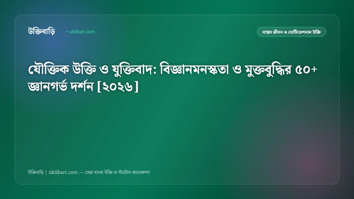 যৌক্তিক উক্তি ও যুক্তিবাদ: বিজ্ঞানমনস্কতা ও মুক্তবুদ্ধির ৫০+ জ্ঞানগর্ভ দর্শন [২০২৬]
