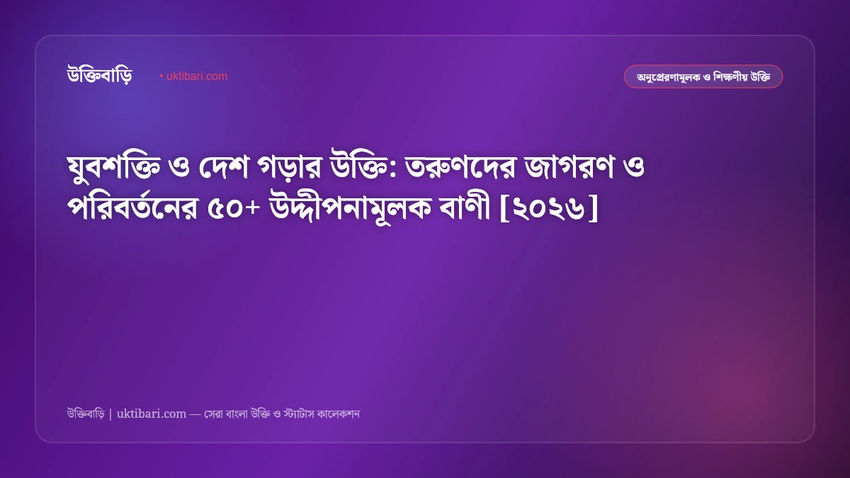 যুবশক্তি ও দেশ গড়ার উক্তি: তরুণদের জাগরণ ও পরিবর্তনের ৫০+ উদ্দীপনামূলক বাণী [২০২৬]