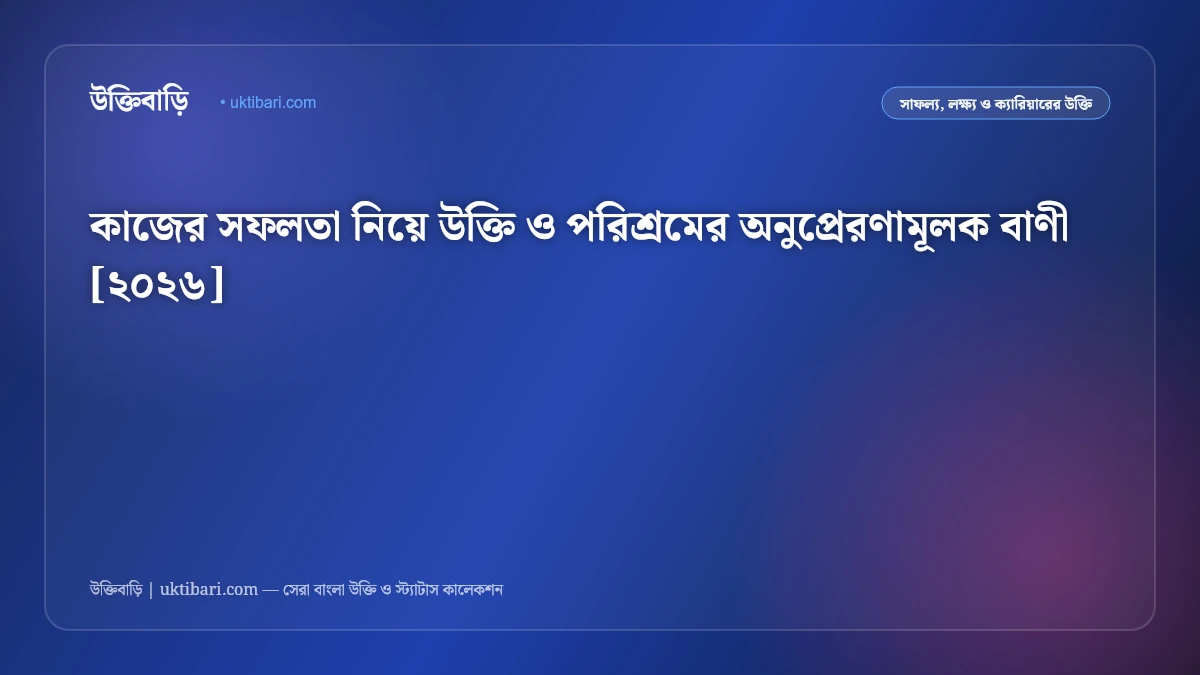 কাজের সফলতা নিয়ে উক্তি ও পরিশ্রমের অনুপ্রেরণামূলক বাণী [২০২৬]