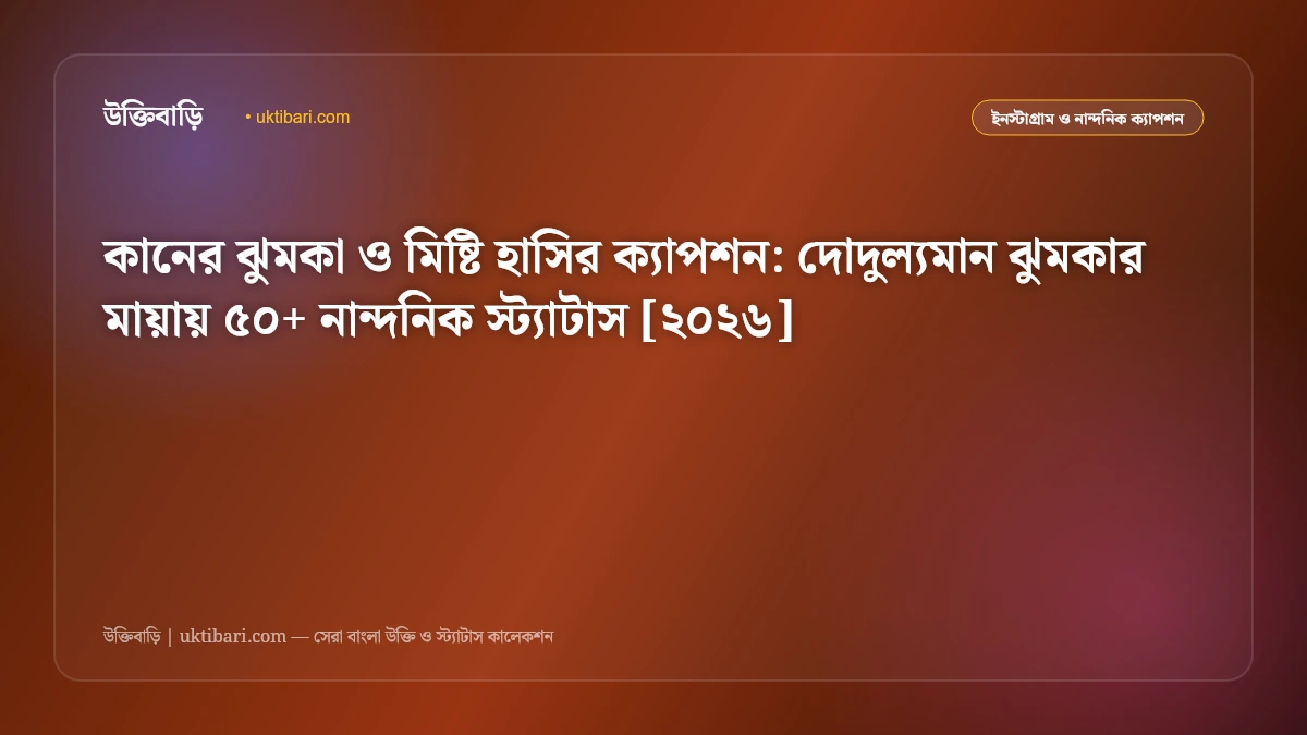 কানের ঝুমকা ও মিষ্টি হাসির ক্যাপশন: দোদুল্যমান ঝুমকার মায়ায় ৫০+ নান্দনিক স্ট্যাটাস [২০২৬]