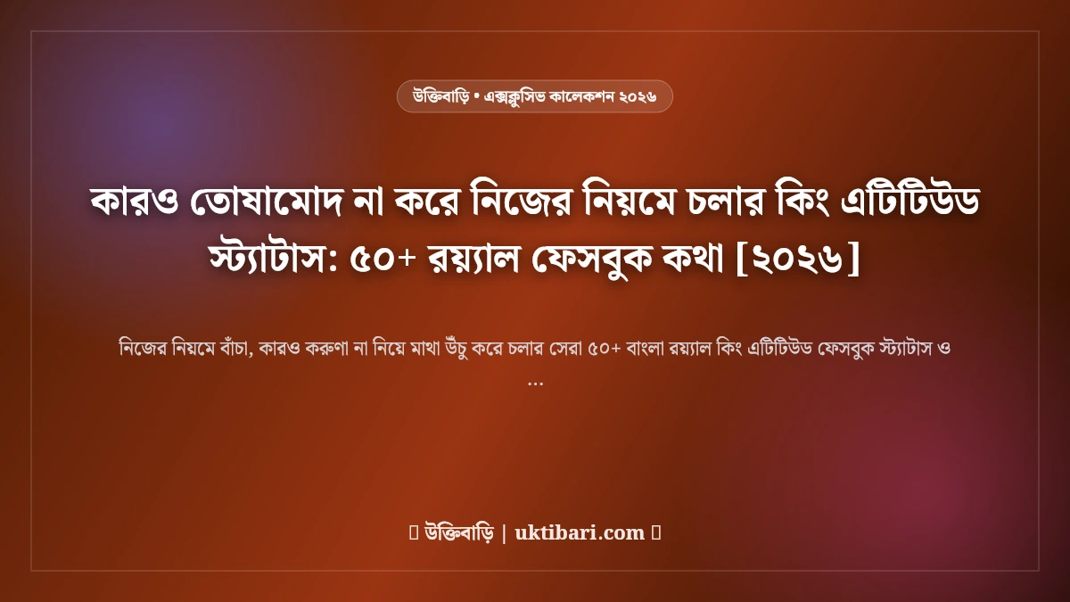 কারও তোষামোদ না করে নিজের নিয়মে চলার কিং এটিটিউড স্ট্যাটাস: ৫০+ রয়্যাল ফেসবুক কথা [২০২৬]