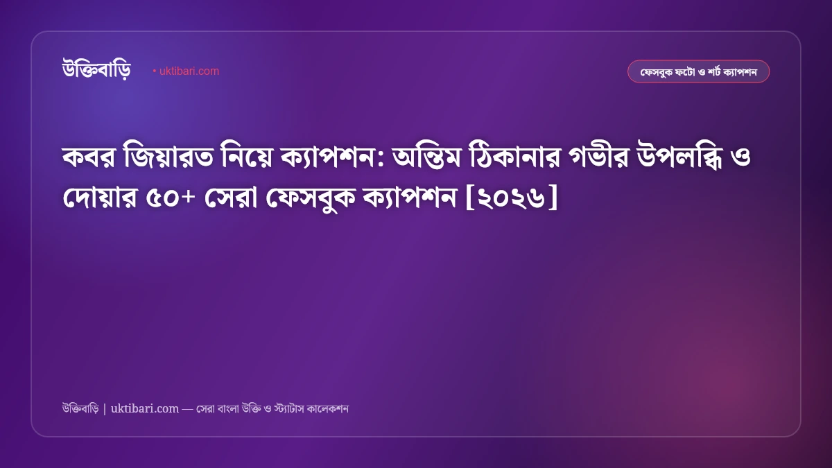 কবর জিয়ারত নিয়ে ক্যাপশন: অন্তিম ঠিকানার গভীর উপলব্ধি ও দোয়ার ৫০+ সেরা ফেসবুক ক্যাপশন [২০২৬]
