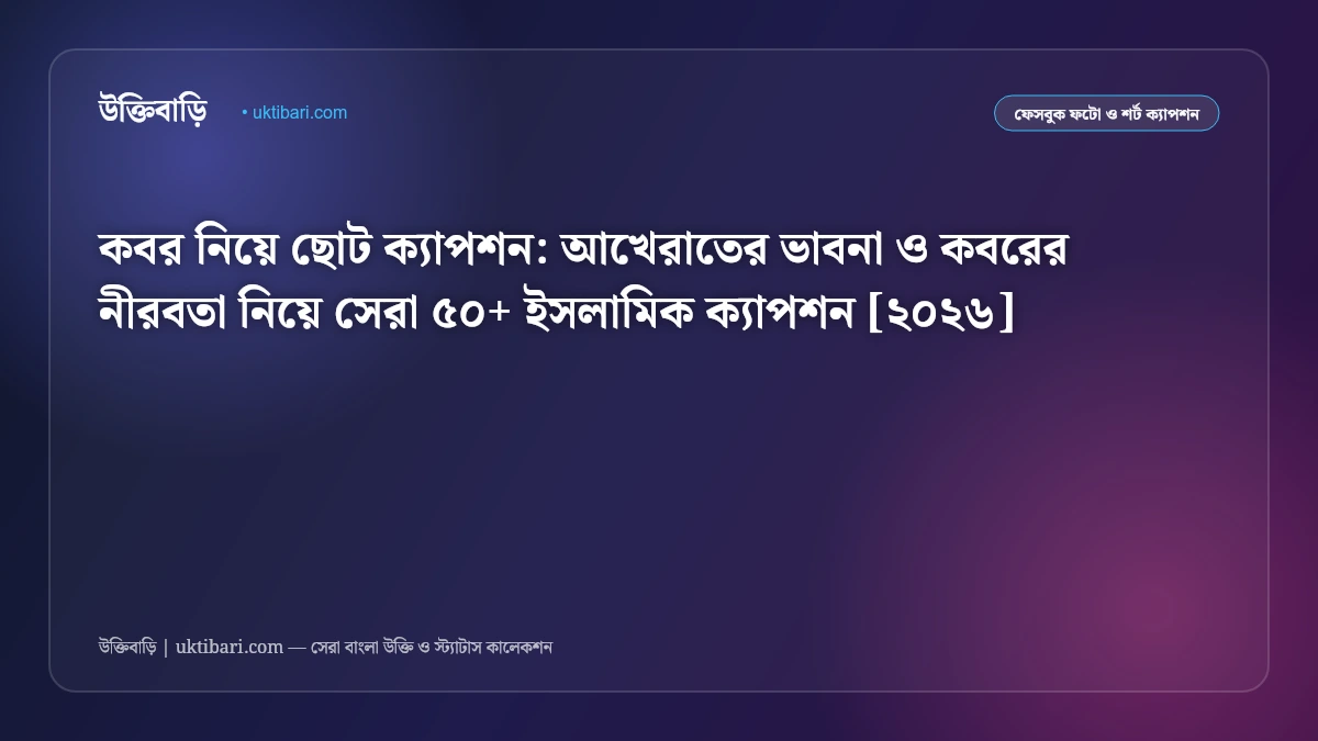 কবর নিয়ে ছোট ক্যাপশন: আখেরাতের ভাবনা ও কবরের নীরবতা নিয়ে সেরা ৫০+ ইসলামিক ক্যাপশন [২০২৬]