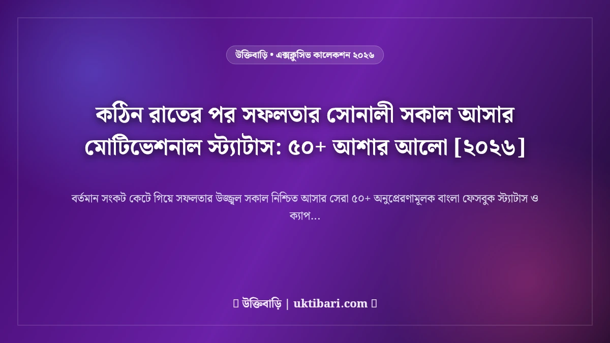 কঠিন রাতের পর সফলতার সোনালী সকাল আসার মোটিভেশনাল স্ট্যাটাস: ৫০+ আশার আলো [২০২৬]