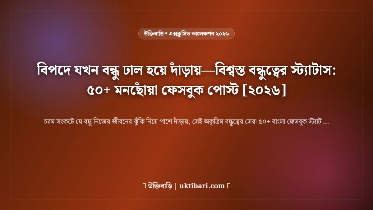 বিপদে যখন বন্ধু ঢাল হয়ে দাঁড়ায়—বিশ্বস্ত বন্ধুত্বের স্ট্যাটাস: ৫০+ মনছোঁয়া ফেসবুক পোস্ট [২০২৬]