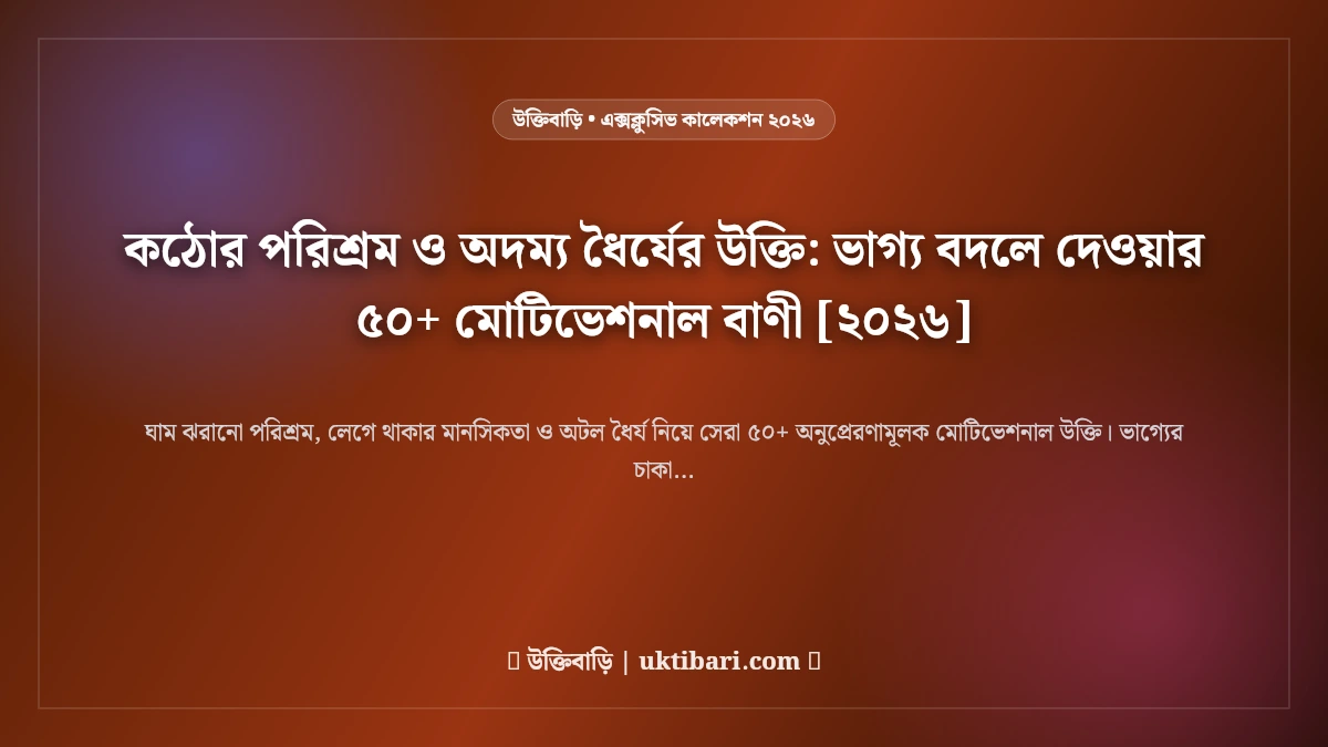 কঠোর পরিশ্রম ও অদম্য ধৈর্যের উক্তি: ভাগ্য বদলে দেওয়ার ৫০+ মোটিভেশনাল বাণী [২০২৬]