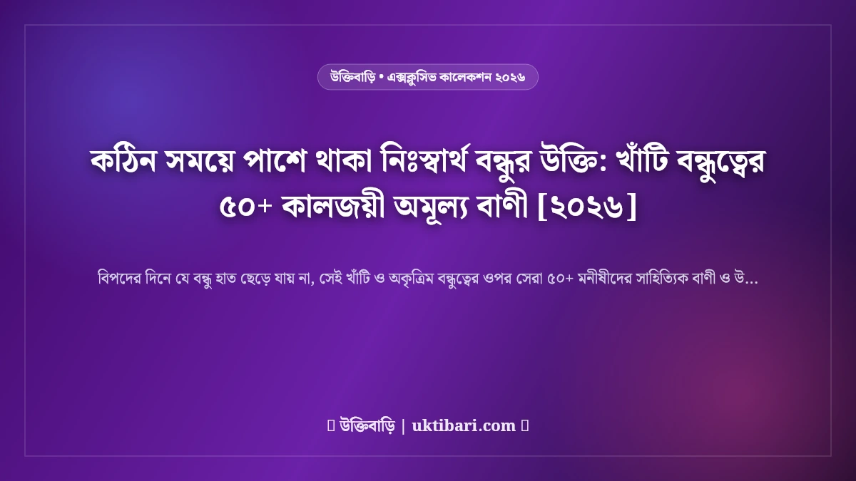 কঠিন সময়ে পাশে থাকা নিঃস্বার্থ বন্ধুর উক্তি: খাঁটি বন্ধুত্বের ৫০+ কালজয়ী অমূল্য বাণী [২০২৬]