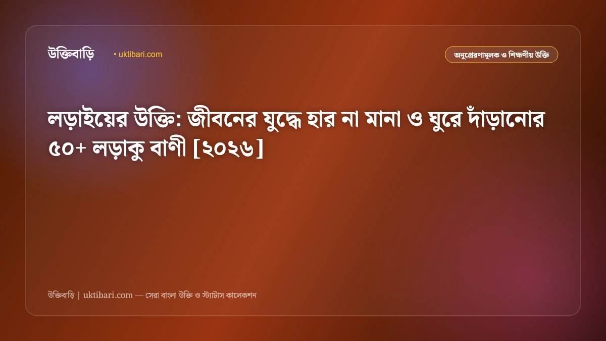 কঠিন লড়াই ও ঘুরে দাঁড়ানোর উক্তি: জীবনের যুদ্ধে হার না মানার ৫০+ অনুপ্রেরণামূলক বাণী [২০২৬]