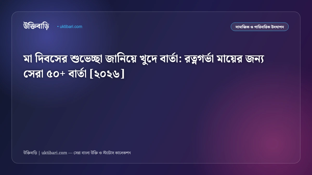 মা দিবসের শুভেচ্ছা জানিয়ে খুদে বার্তা: রত্নগর্ভা মায়ের জন্য সেরা ৫০+ বার্তা [২০২৬]