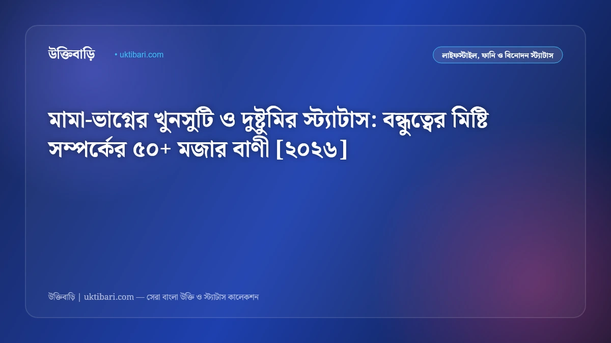 মামা-ভাগ্নের খুনসুটি ও দুষ্টুমির স্ট্যাটাস: বন্ধুত্বের মিষ্টি সম্পর্কের ৫০+ মজার বাণী [২০২৬]