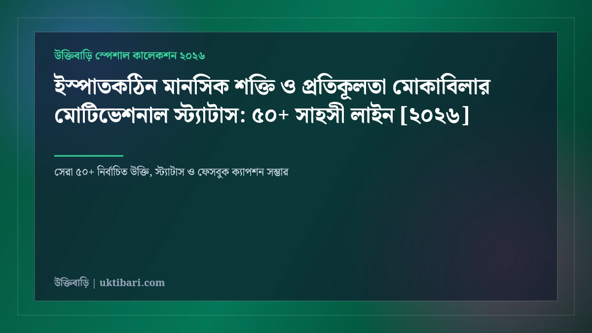 ইস্পাতকঠিন মানসিক শক্তি ও প্রতিকূলতা মোকাবিলার মোটিভেশনাল স্ট্যাটাস: ৫০+ সাহসী লাইন [২০২৬]