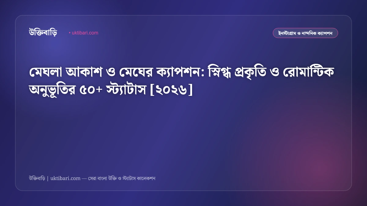 মেঘলা আকাশ ও মেঘের ক্যাপশন: স্নিগ্ধ প্রকৃতি ও রোমান্টিক অনুভূতির ৫০+ স্ট্যাটাস [২০২৬]