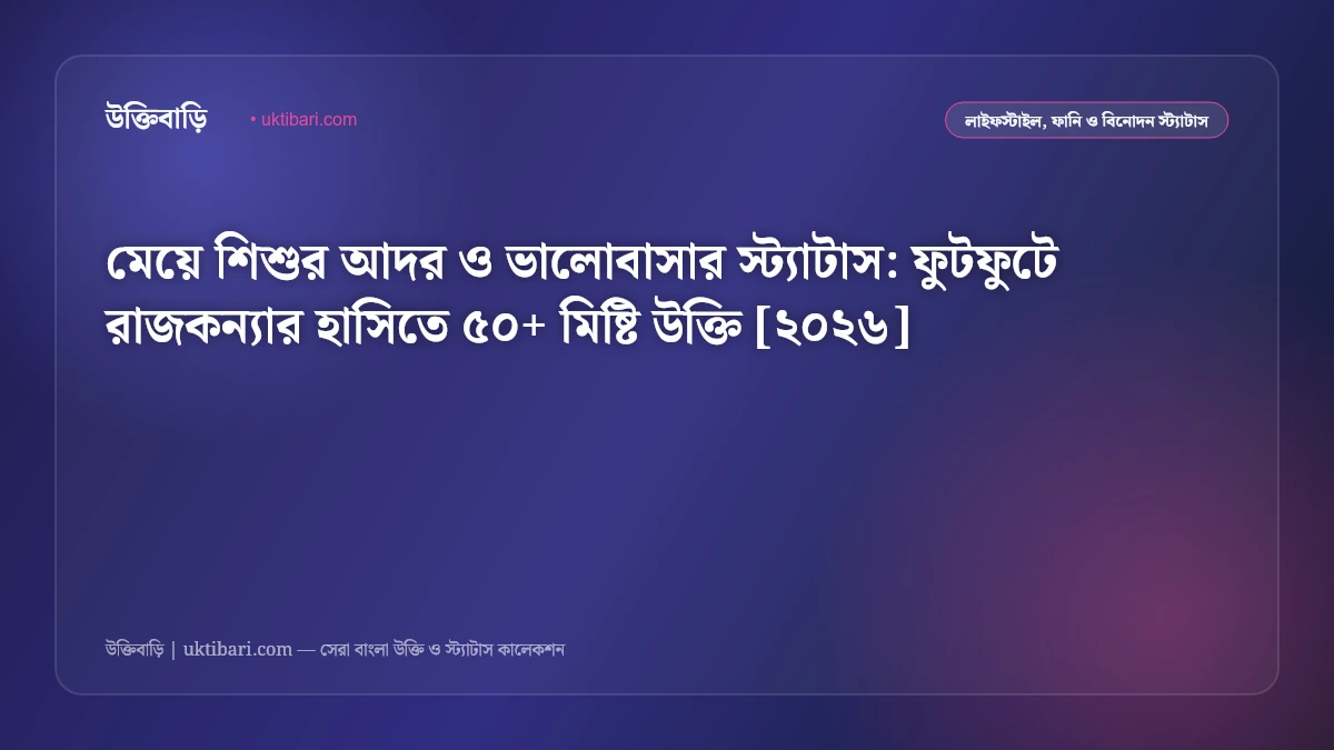 মেয়ে শিশুর আদর ও ভালোবাসার স্ট্যাটাস: ফুটফুটে রাজকন্যার হাসিতে ৫০+ মিষ্টি উক্তি [২০২৬]