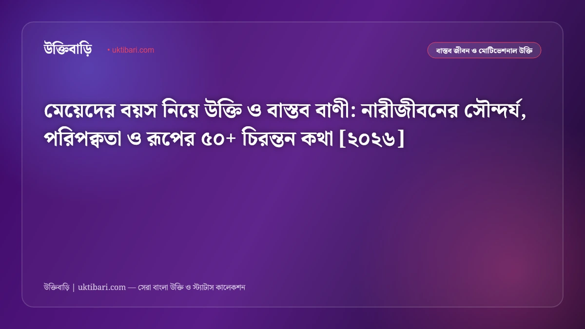 মেয়েদের বয়স নিয়ে উক্তি ও বাস্তব বাণী: নারীজীবনের সৌন্দর্য, পরিপক্বতা ও রূপের ৫০+ চিরন্তন কথা [২০২৬]
