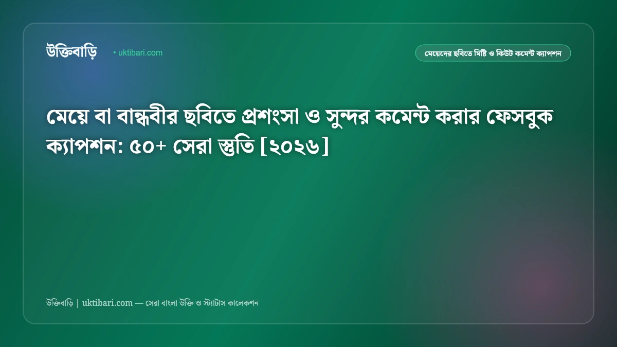 মেয়ে বা বান্ধবীর ছবিতে প্রশংসা ও সুন্দর কমেন্ট করার ফেসবুক ক্যাপশন: ৫০+ সেরা স্তুতি [২০২৬]