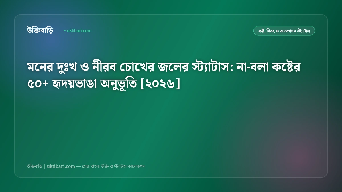 মনের দুঃখ ও নীরব চোখের জলের স্ট্যাটাস: না-বলা কষ্টের ৫০+ হৃদয়ভাঙা অনুভূতি [২০২৬]