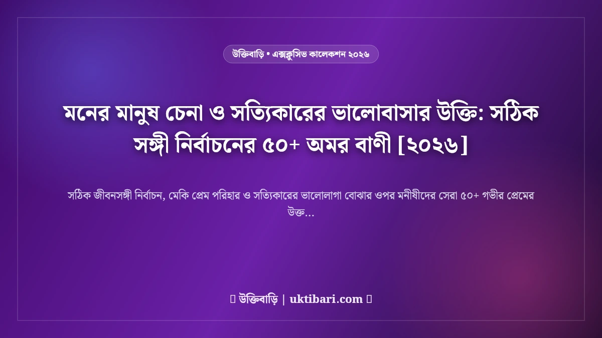 মনের মানুষ চেনা ও সত্যিকারের ভালোবাসার উক্তি: সঠিক সঙ্গী নির্বাচনের ৫০+ অমর বাণী [২০২৬]