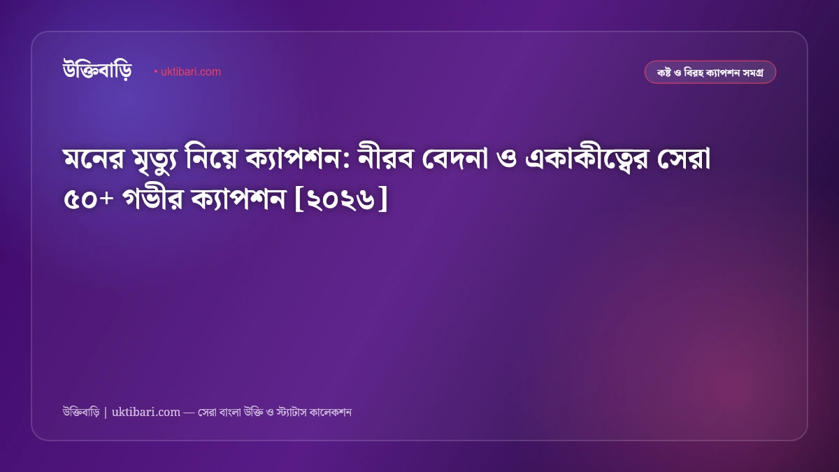 মনের মৃত্যু নিয়ে ক্যাপশন: নীরব বেদনা ও একাকীত্বের সেরা ৫০+ গভীর ক্যাপশন [২০২৬]
