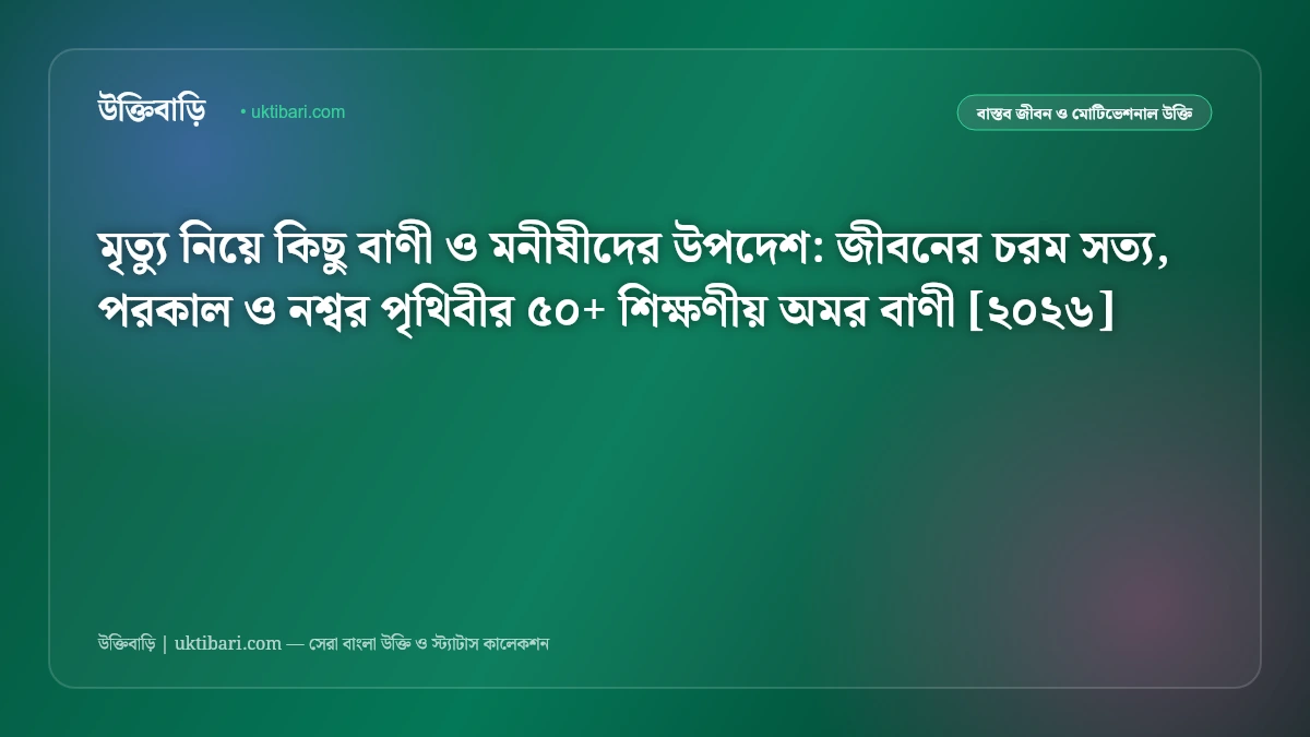 মৃত্যু নিয়ে কিছু বাণী ও মনীষীদের উপদেশ: জীবনের চরম সত্য, পরকাল ও নশ্বর পৃথিবীর ৫০+ শিক্ষণীয় অমর বাণী [২০২৬]
