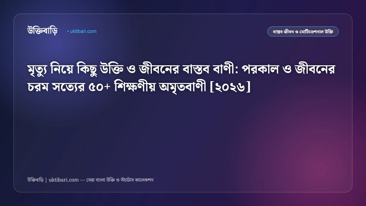 মৃত্যু নিয়ে কিছু উক্তি ও জীবনের বাস্তব বাণী: পরকাল ও জীবনের চরম সত্যের ৫০+ শিক্ষণীয় অমৃতবাণী [২০২৬]