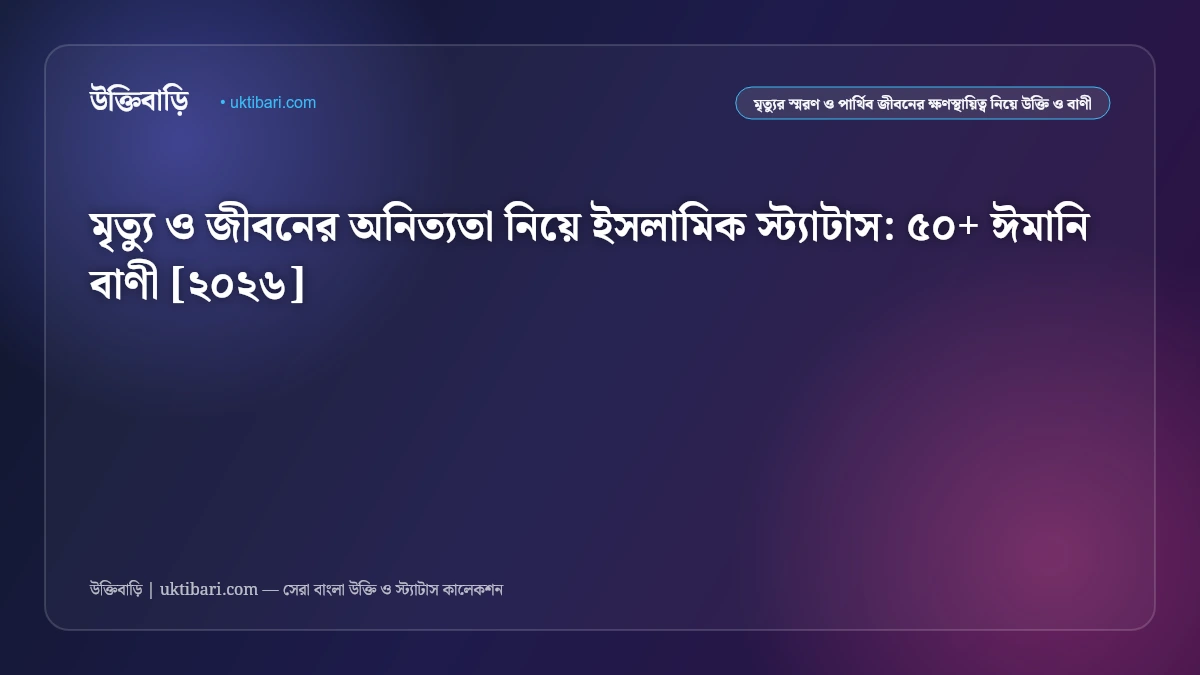 মৃত্যু ও জীবনের অনিত্যতা নিয়ে ইসলামিক স্ট্যাটাস: ৫০+ ঈমানি বাণী [২০২৬]