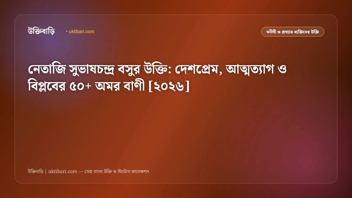 নেতাজি সুভাষচন্দ্র বসুর উক্তি: দেশপ্রেম, আত্মত্যাগ ও বিপ্লবের ৫০+ অমর বাণী [২০২৬]
