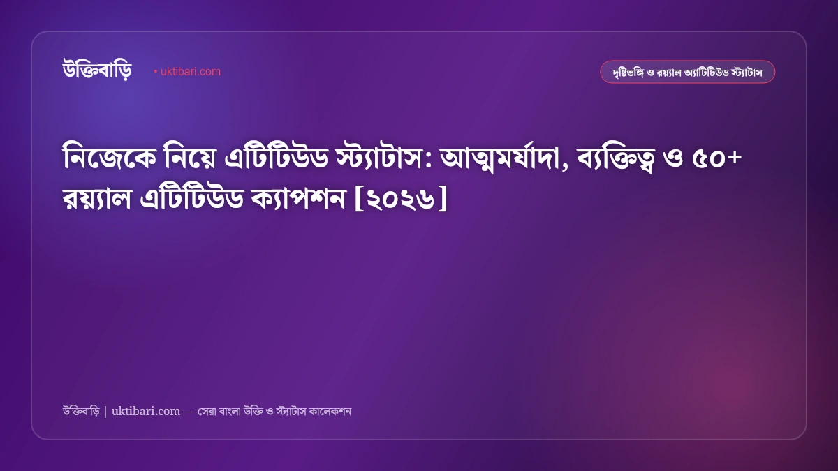 নিজেকে নিয়ে এটিটিউড স্ট্যাটাস: আত্মমর্যাদা, ব্যক্তিত্ব ও ৫০+ রয়্যাল এটিটিউড ক্যাপশন [২০২৬]