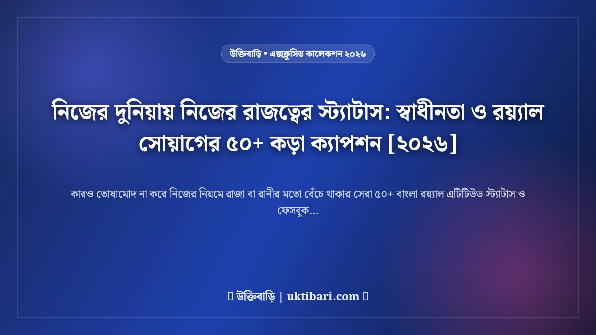 নিজের দুনিয়ায় নিজের রাজত্বের স্ট্যাটাস: স্বাধীনতা ও রয়্যাল সোয়াগের ৫০+ কড়া ক্যাপশন [২০২৬]