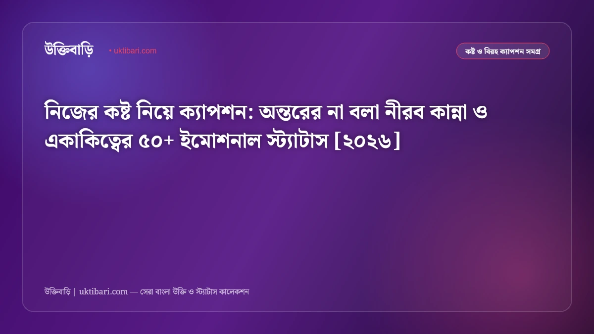 নিজের কষ্ট নিয়ে ক্যাপশন: অন্তরের না বলা নীরব কান্না ও একাকিত্বের ৫০+ ইমোশনাল স্ট্যাটাস [২০২৬]