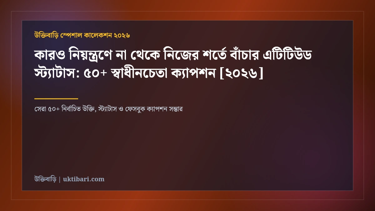কারও নিয়ন্ত্রণে না থেকে নিজের শর্তে বাঁচার এটিটিউড স্ট্যাটাস: ৫০+ স্বাধীনচেতা ক্যাপশন [২০২৬]