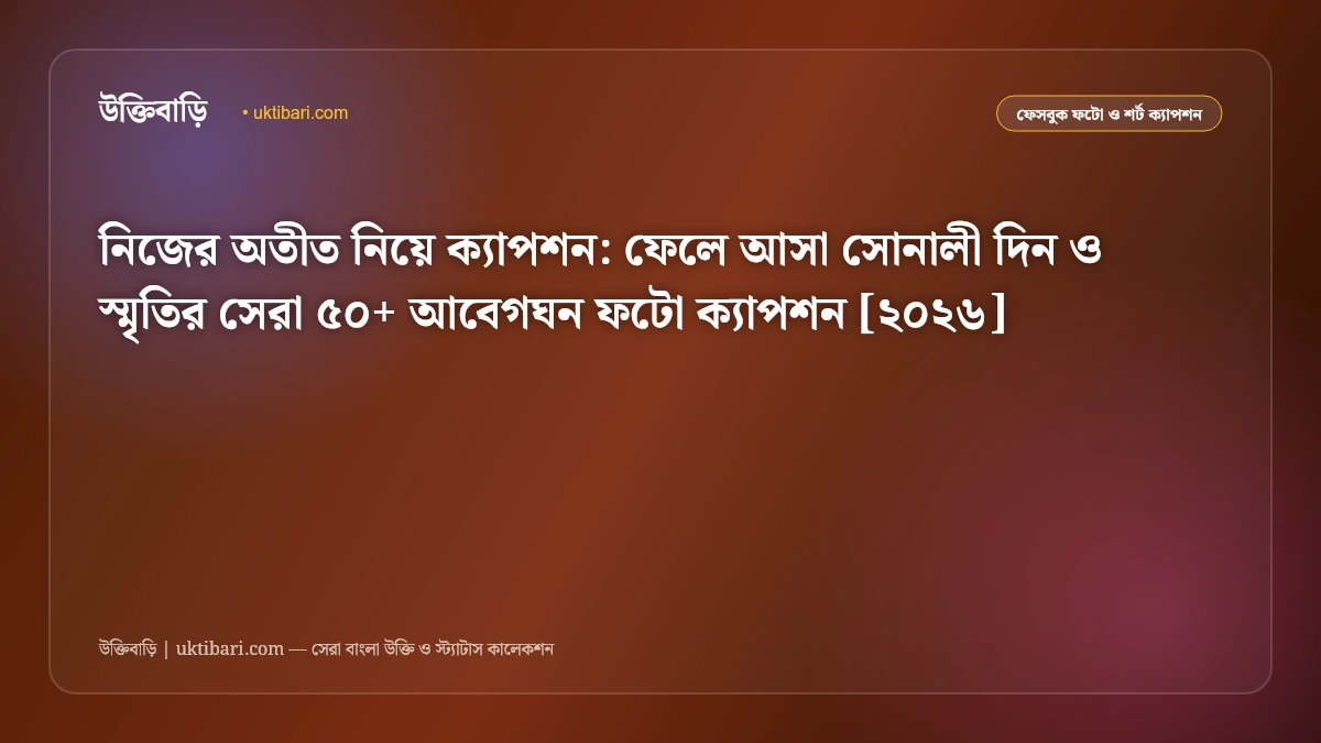 নিজের অতীত নিয়ে ক্যাপশন: ফেলে আসা সোনালী দিন ও স্মৃতির সেরা ৫০+ আবেগঘন ফটো ক্যাপশন [২০২৬]