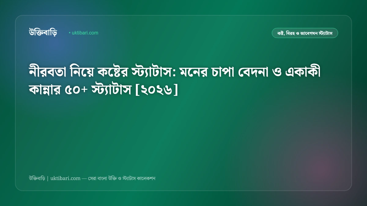 নীরবতা নিয়ে কষ্টের স্ট্যাটাস: মনের চাপা বেদনা ও একাকী কান্নার ৫০+ স্ট্যাটাস [২০২৬]