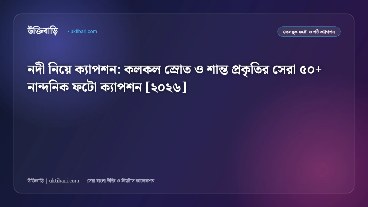 নদী নিয়ে ক্যাপশন: কলকল স্রোত ও শান্ত প্রকৃতির সেরা ৫০+ নান্দনিক ফটো ক্যাপশন [২০২৬]