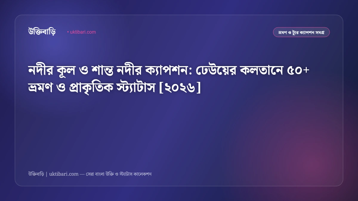 নদীর কূল ও শান্ত নদীর ক্যাপশন: ঢেউয়ের কলতানে ৫০+ ভ্রমণ ও প্রাকৃতিক স্ট্যাটাস [২০২৬]