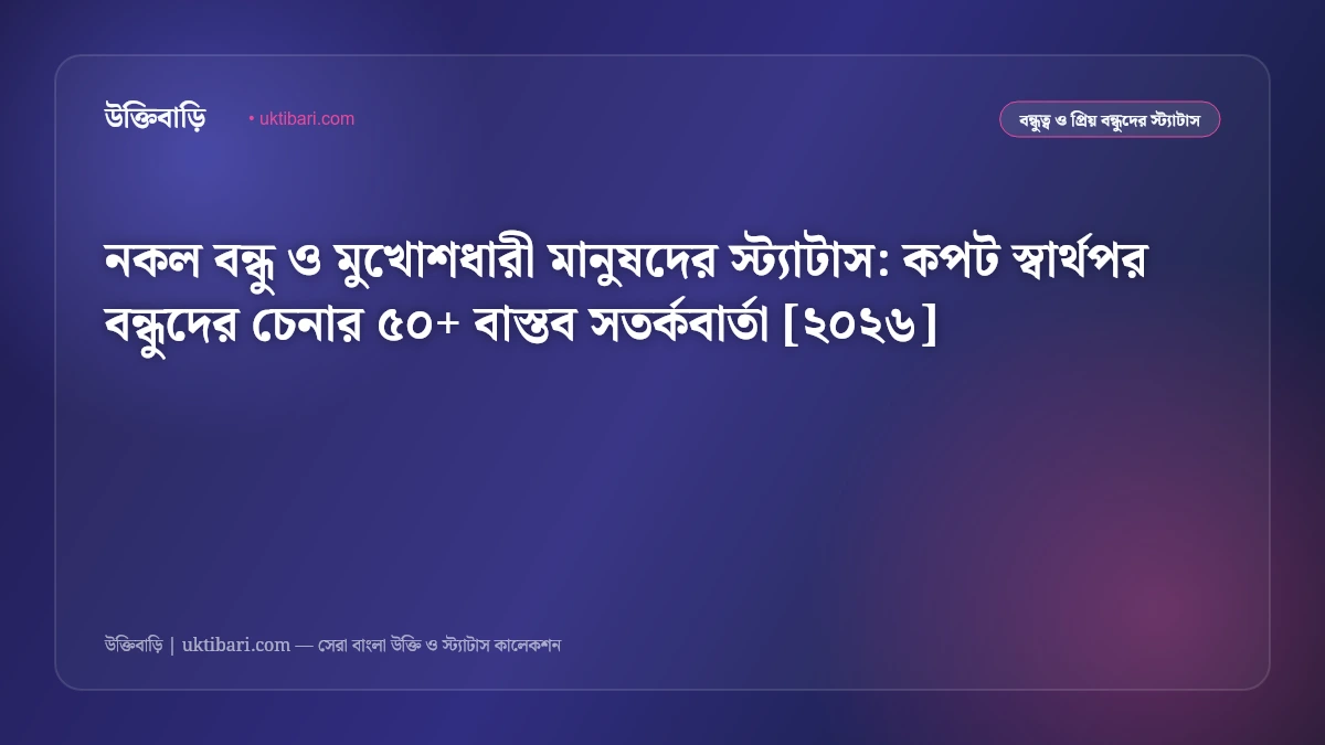 নকল বন্ধু ও মুখোশধারী মানুষদের স্ট্যাটাস: কপট স্বার্থপর বন্ধুদের চেনার ৫০+ বাস্তব সতর্কবার্তা [২০২৬]