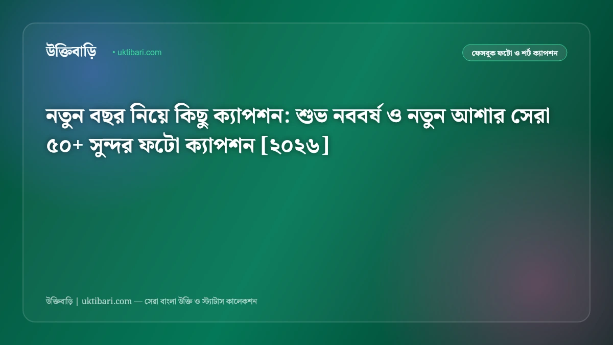নতুন বছর নিয়ে কিছু ক্যাপশন: শুভ নববর্ষ ও নতুন আশার সেরা ৫০+ সুন্দর ফটো ক্যাপশন [২০২৬]
