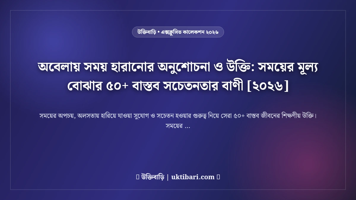 অবেলায় সময় হারানোর অনুশোচনা ও উক্তি: সময়ের মূল্য বোঝার ৫০+ বাস্তব সচেতনতার বাণী [২০২৬]