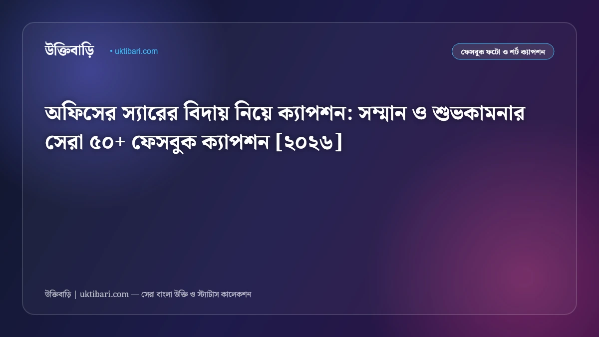 অফিসের স্যারের বিদায় নিয়ে ক্যাপশন: সম্মান ও শুভকামনার সেরা ৫০+ ফেসবুক ক্যাপশন [২০২৬]