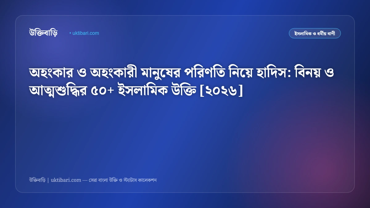 অহংকার ও অহংকারী মানুষের পরিণতি নিয়ে হাদিস: বিনয় ও আত্মশুদ্ধির ৫০+ ইসলামিক উক্তি [২০২৬]