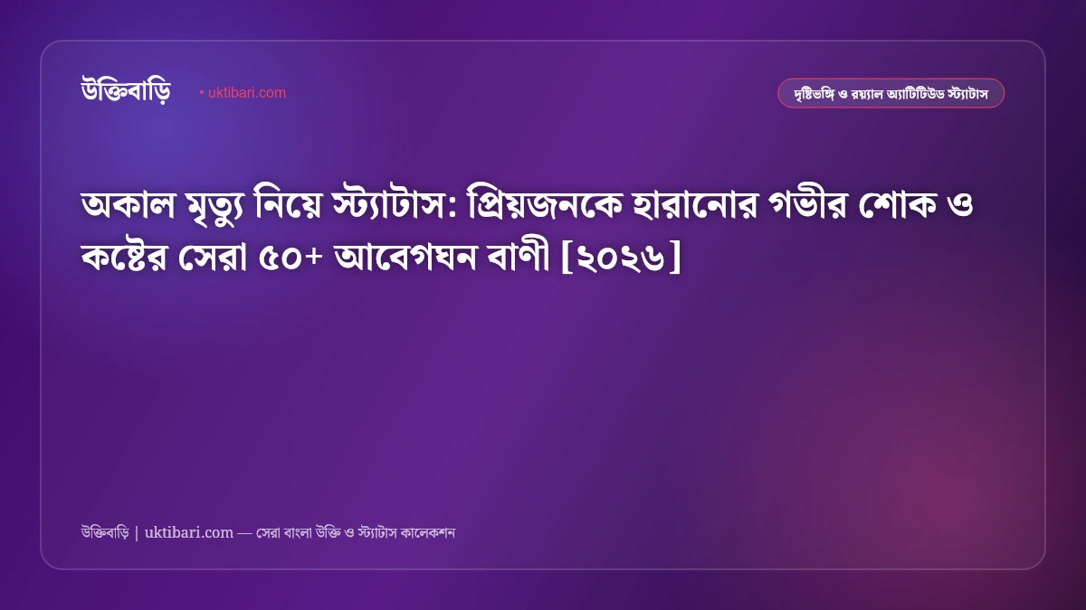 অকাল মৃত্যু নিয়ে স্ট্যাটাস: প্রিয়জনকে হারানোর গভীর শোক ও কষ্টের সেরা ৫০+ আবেগঘন বাণী [২০২৬]
