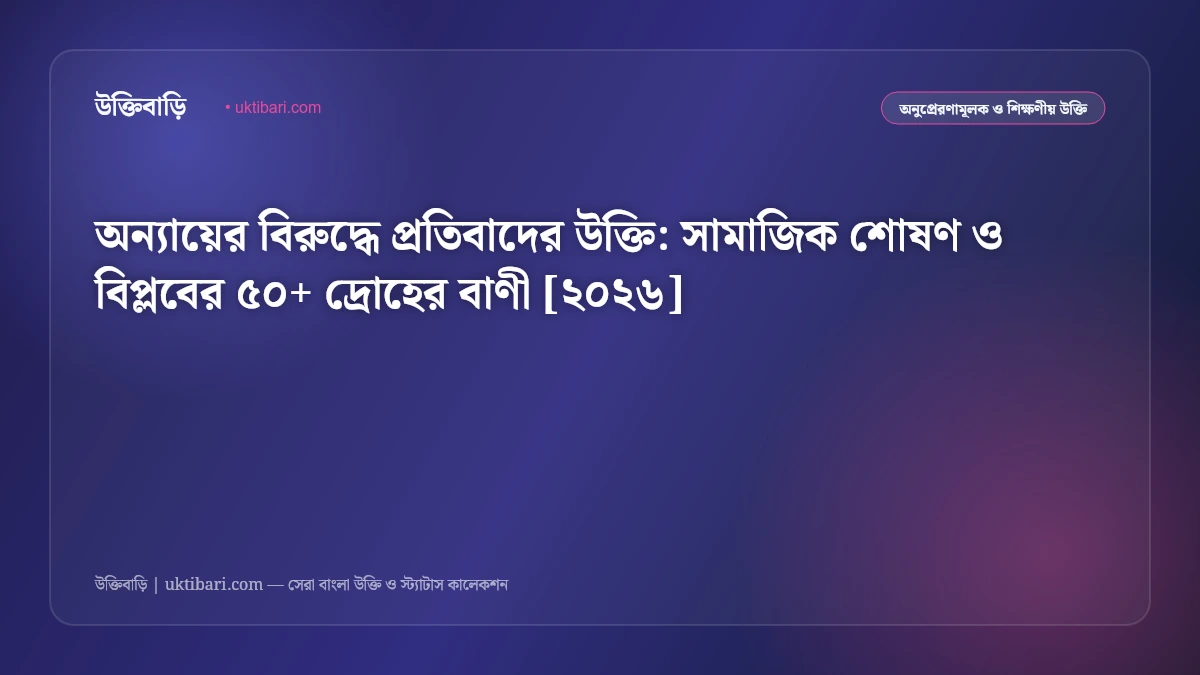 অন্যায়ের বিরুদ্ধে প্রতিবাদের উক্তি: সামাজিক শোষণ ও বিপ্লবের ৫০+ দ্রোহের বাণী [২০২৬]