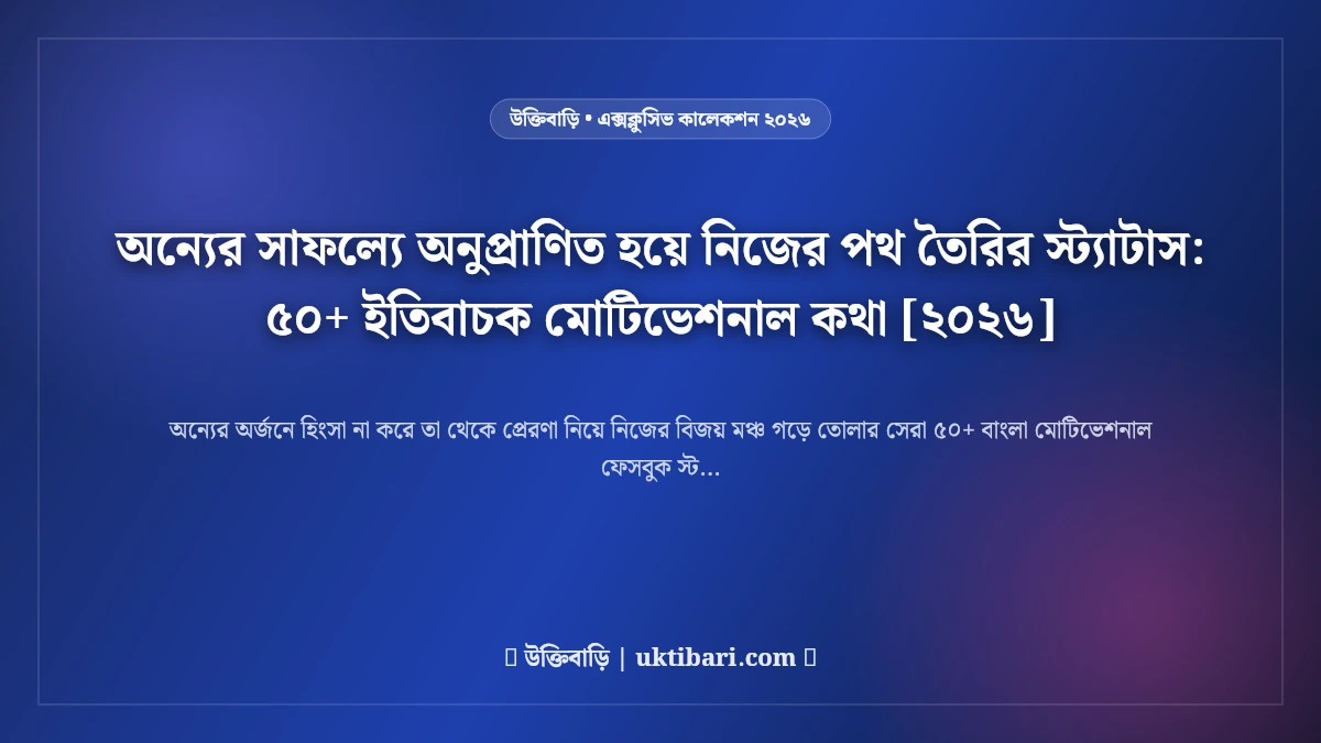 অন্যের সাফল্যে অনুপ্রাণিত হয়ে নিজের পথ তৈরির স্ট্যাটাস: ৫০+ ইতিবাচক মোটিভেশনাল কথা [২০২৬]
